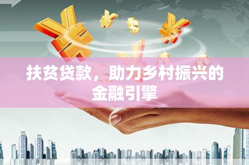 周口扶贫贷款，助力乡村振兴的金融引擎