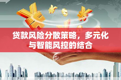 周口贷款风险分散策略，多元化与智能风控的结合