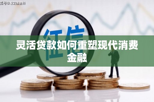 周口灵活贷款如何重塑现代消费金融