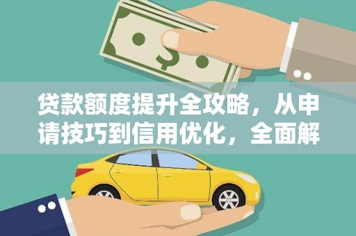 周口贷款额度提升全攻略，从申请技巧到信用优化，全面解析