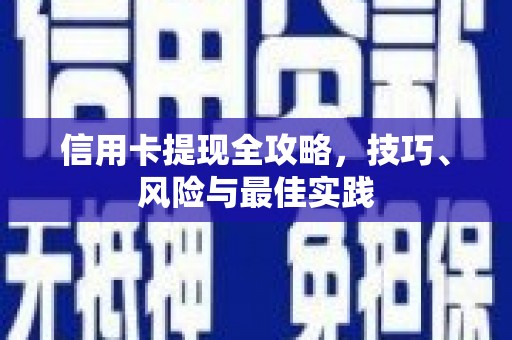 周口信用卡提现全攻略，技巧、风险与最佳实践
