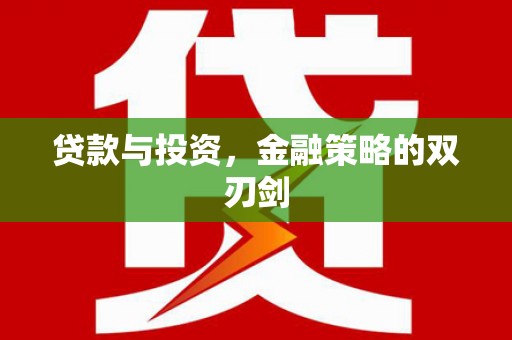 周口贷款与投资，金融策略的双刃剑