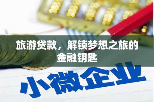 周口旅游贷款，解锁梦想之旅的金融钥匙