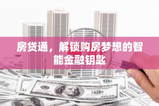 周口房贷通，解锁购房梦想的智能金融钥匙