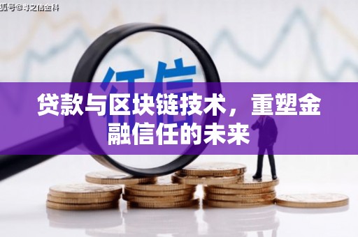 周口贷款与区块链技术，重塑金融信任的未来