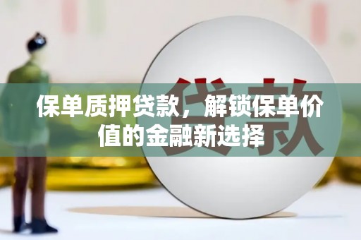 周口保单质押贷款，解锁保单价值的金融新选择