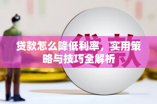 周口贷款怎么降低利率，实用策略与技巧全解析