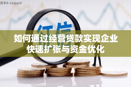 周口如何通过经营贷款实现企业快速扩张与资金优化