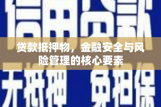 周口贷款抵押物，金融安全与风险管理的核心要素