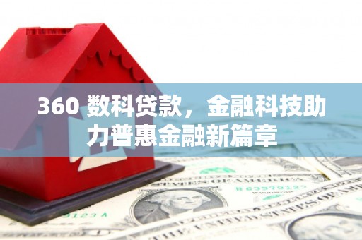 周口360 数科贷款，金融科技助力普惠金融新篇章