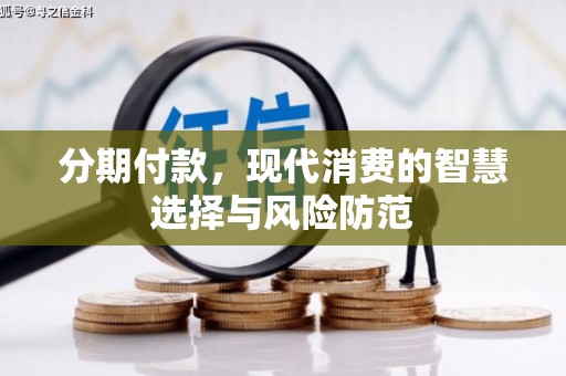 周口分期付款，现代消费的智慧选择与风险防范