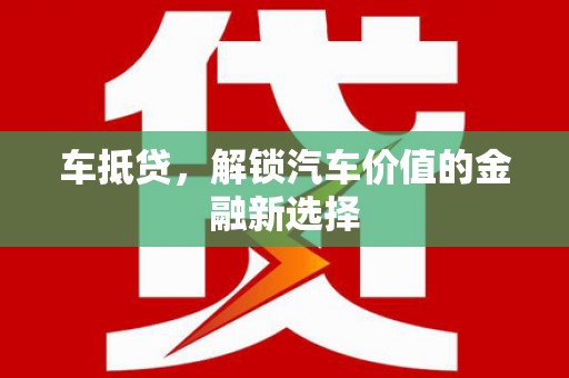 周口车抵贷，解锁汽车价值的金融新选择