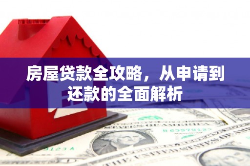 周口房屋贷款全攻略，从申请到还款的全面解析
