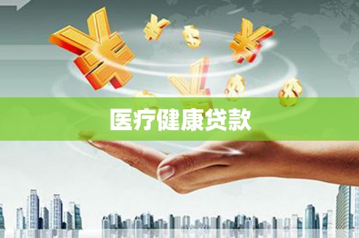 周口医疗健康贷款