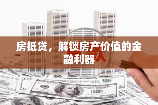 周口房抵贷，解锁房产价值的金融利器