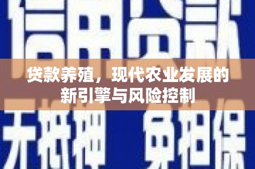 周口贷款养殖，现代农业发展的新引擎与风险控制