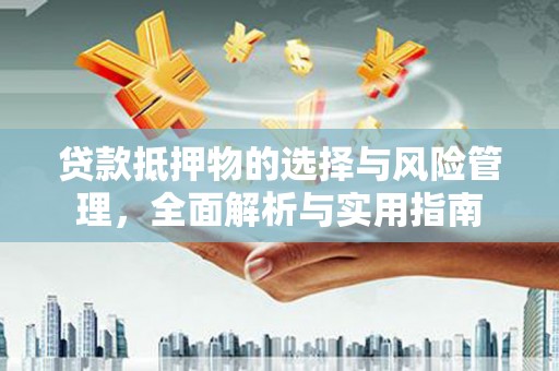 周口贷款抵押物的选择与风险管理，全面解析与实用指南