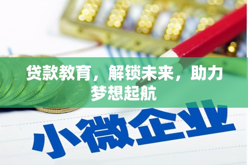 周口贷款教育，解锁未来，助力梦想起航