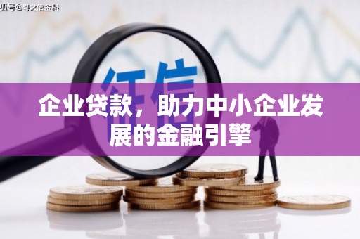 周口企业贷款，助力中小企业发展的金融引擎