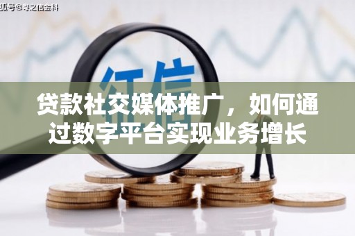 周口贷款社交媒体推广，如何通过数字平台实现业务增长