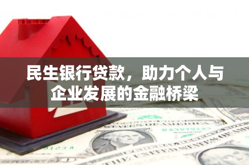 周口民生银行贷款，助力个人与企业发展的金融桥梁