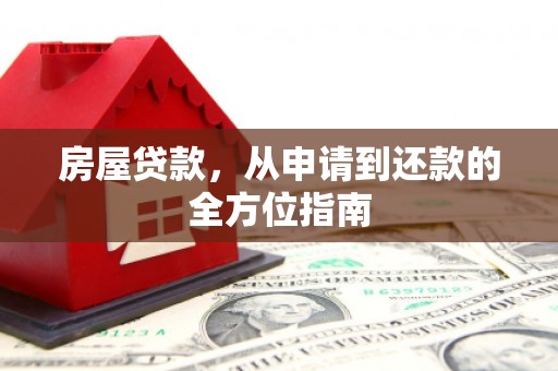周口房屋贷款，从申请到还款的全方位指南