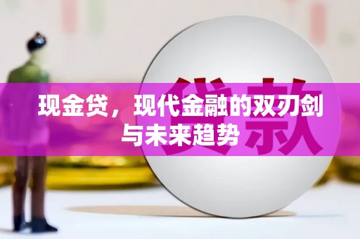 周口现金贷，现代金融的双刃剑与未来趋势