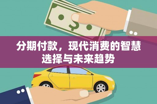 周口分期付款，现代消费的智慧选择与未来趋势