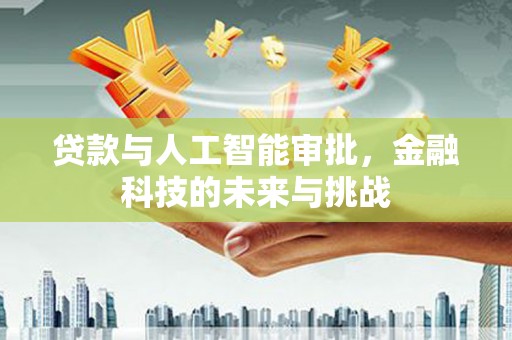 周口贷款与人工智能审批，金融科技的未来与挑战