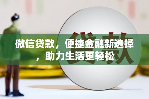 周口微信贷款，便捷金融新选择，助力生活更轻松