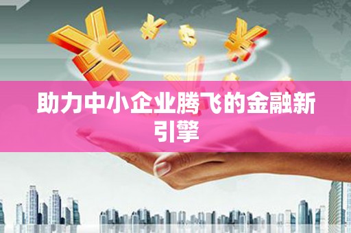周口助力中小企业腾飞的金融新引擎
