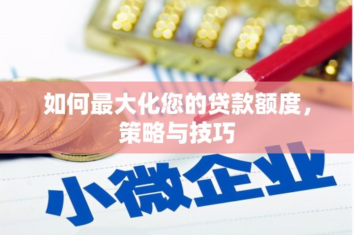 周口如何最大化您的贷款额度，策略与技巧