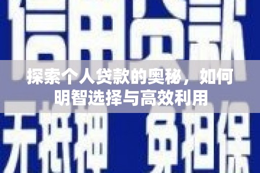 周口探索个人贷款的奥秘，如何明智选择与高效利用