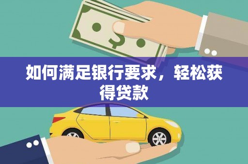 周口如何满足银行要求，轻松获得贷款
