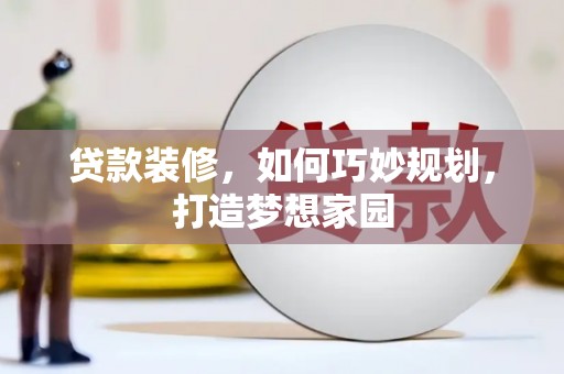 周口贷款装修，如何巧妙规划，打造梦想家园