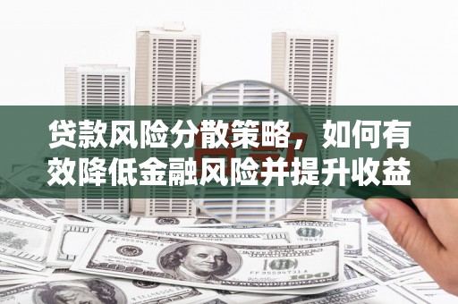 周口贷款风险分散策略，如何有效降低金融风险并提升收益