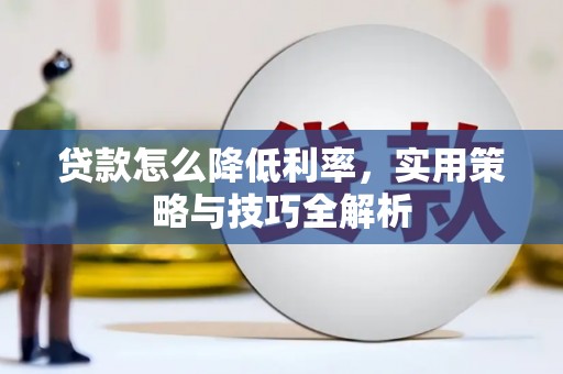 周口贷款怎么降低利率，实用策略与技巧全解析