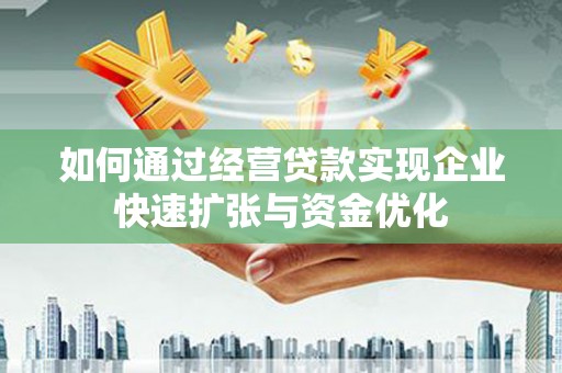 周口如何通过经营贷款实现企业快速扩张与资金优化