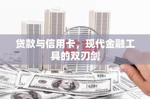周口贷款与信用卡，现代金融工具的双刃剑