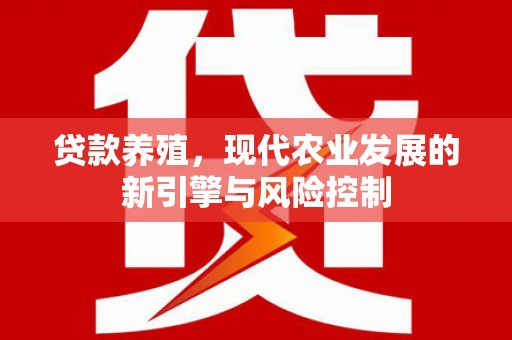 周口贷款养殖，现代农业发展的新引擎与风险控制