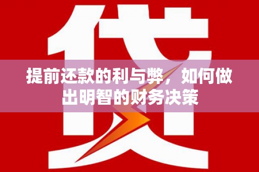 周口提前还款的利与弊，如何做出明智的财务决策