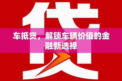 周口车抵贷，解锁车辆价值的金融新选择