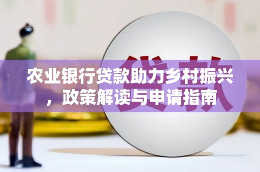 周口农业银行贷款助力乡村振兴，政策解读与申请指南