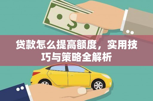 周口贷款怎么提高额度，实用技巧与策略全解析