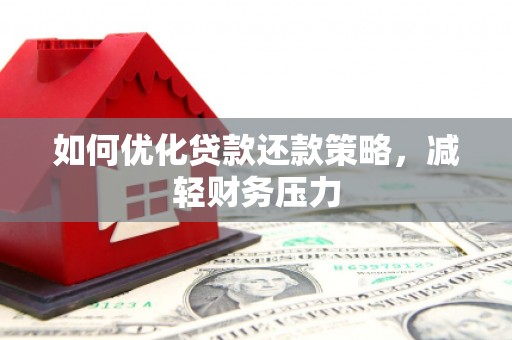 周口如何优化贷款还款策略，减轻财务压力