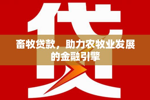 周口畜牧贷款，助力农牧业发展的金融引擎