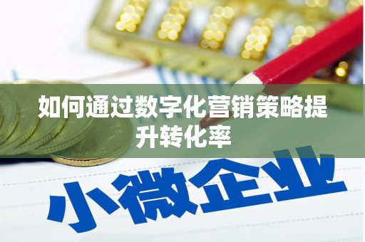 周口如何通过数字化营销策略提升转化率