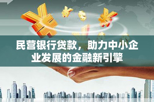 周口民营银行贷款，助力中小企业发展的金融新引擎