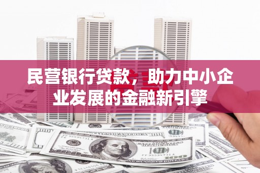 周口民营银行贷款，助力中小企业发展的金融新引擎