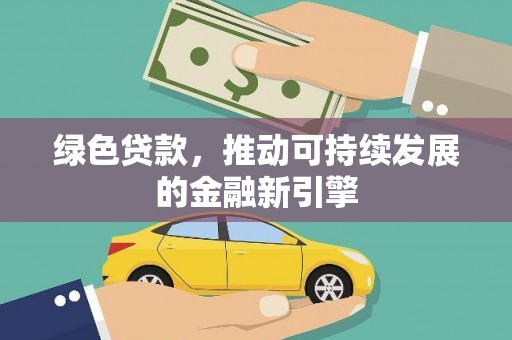 周口绿色贷款，推动可持续发展的金融新引擎